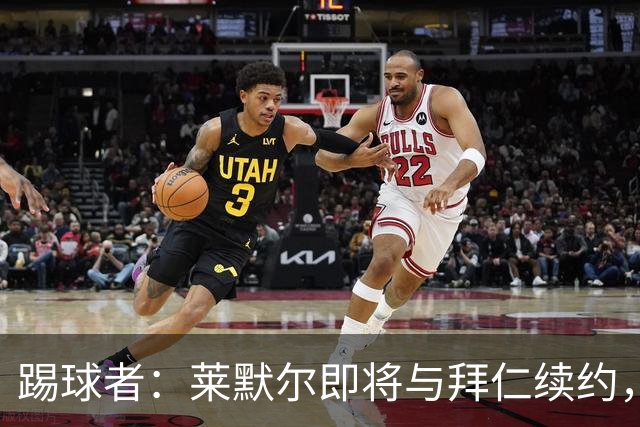 踢球者：莱默尔即将与拜仁续约，双方的薪资分歧已经解决